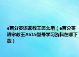 e百分英语家教王怎么用（e百分英语家教王A515型号学习资料在哪下载）