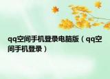 qq空间手机登录电脑版（qq空间手机登录）