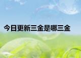 今日更新三金是哪三金