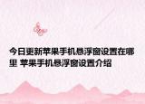 今日更新苹果手机悬浮窗设置在哪里 苹果手机悬浮窗设置介绍