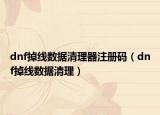 dnf掉线数据清理器注册码（dnf掉线数据清理）