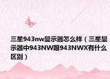 三星943nw显示器怎么样（三星显示器中943NW跟943NWX有什么区别）