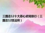 三国志12十大恶心武将排行（三国志12技法所）