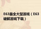 E63最全大型游戏（E63破解游戏下载）