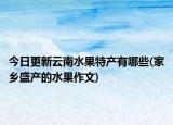 今日更新云南水果特产有哪些(家乡盛产的水果作文)