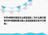 升学e网通开通后怎么看激活码（为什么再次登录升学e网通时再次输入激活码却显示该卡已使用）