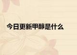今日更新甲醇是什么