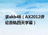 求akb48（AX2012评论音轨四天字幕）