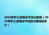2016年护士资格证考试分数线（2013年护士资格证考试的分数线是多少）