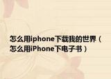 怎么用iphone下载我的世界（怎么用iPhone下电子书）