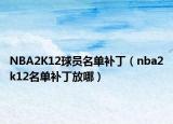 NBA2K12球员名单补丁（nba2k12名单补丁放哪）
