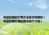 利是封做的灯笼方法是怎样做的（利是封做灯笼的做法简介介绍）