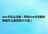 sim卡怎么注册（手机slm卡注册失败是什么意思简介介绍）