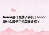 honor是什么牌子手机（honor是什么牌子手机简介介绍）
