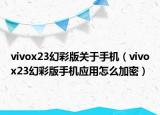 vivox23幻彩版关于手机（vivox23幻彩版手机应用怎么加密）