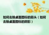 如何去除桌面图标的箭头（如何去除桌面图标的阴影）