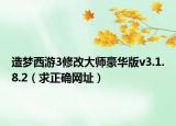 造梦西游3修改大师豪华版v3.1.8.2（求正确网址）