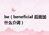 be（beneficial 后面加什么介词）