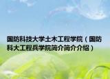 国防科技大学土木工程学院（国防科大工程兵学院简介简介介绍）