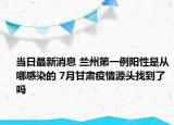 当日最新消息 兰州第一例阳性是从哪感染的 7月甘肃疫情源头找到了吗