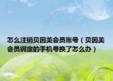 怎么注销贝因美会员账号（贝因美会员绑定的手机号换了怎么办）