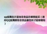 qq炫舞名片装饰非卖品在哪里能买（请问QQ炫舞那些非卖品要怎样才能够拥有）