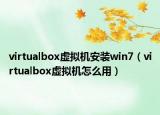 virtualbox虚拟机安装win7（virtualbox虚拟机怎么用）