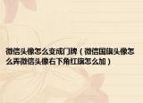 微信头像怎么变成门牌（微信国旗头像怎么弄微信头像右下角红旗怎么加）