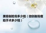 美容削脸骨多少钱（微创削骨瘦脸手术多少钱）