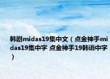 韩剧midas19集中文（点金神手midas19集中字 点金神手19韩语中字）
