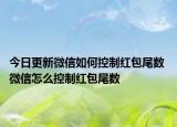 今日更新微信如何控制红包尾数 微信怎么控制红包尾数