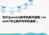 为什么iwatch和手机断开连接（iwatch7怎么断开与手机连接）
