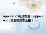 opporeno5延时摄影（oppo reno z延时摄影怎么拍）