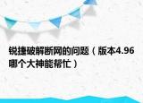 锐捷破解断网的问题（版本4.96哪个大神能帮忙）