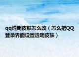 qq透明皮肤怎么改（怎么把QQ登录界面设置透明皮肤）