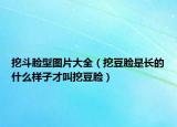 挖斗脸型图片大全（挖豆脸是长的什么样子才叫挖豆脸）