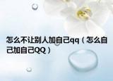 怎么不让别人加自己qq（怎么自己加自己QQ）