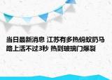 当日最新消息 江苏有多热蚂蚁扔马路上活不过3秒 热到玻璃门爆裂