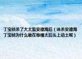 丁宝桢杀了大太监安德海后（诛杀安德海丁宝桢为什么敢在慈禧太后头上动土呢）