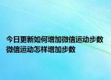 今日更新如何增加微信运动步数 微信运动怎样增加步数