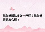 鹤年堂眼贴多久一疗程（鹤年堂眼贴怎么样）