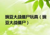 豌豆大战僵尸玩具（豌豆大战僵尸）