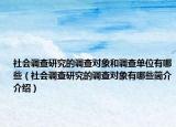 社会调查研究的调查对象和调查单位有哪些（社会调查研究的调查对象有哪些简介介绍）