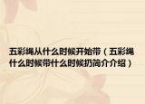 五彩绳从什么时候开始带（五彩绳什么时候带什么时候扔简介介绍）