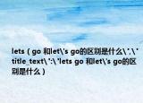 lets（go 和let's go的区别是什么