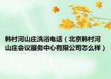 韩村河山庄洗浴电话（北京韩村河山庄会议服务中心有限公司怎么样）
