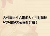 古代脚六寸六是多大（古时脚长6寸6是多大码简介介绍）