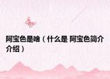 阿宝色是啥（什么是 阿宝色简介介绍）