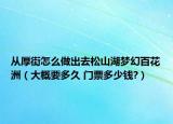 从厚街怎么做出去松山湖梦幻百花洲（大概要多久 门票多少钱?）