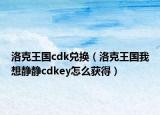 洛克王国cdk兑换（洛克王国我想静静cdkey怎么获得）